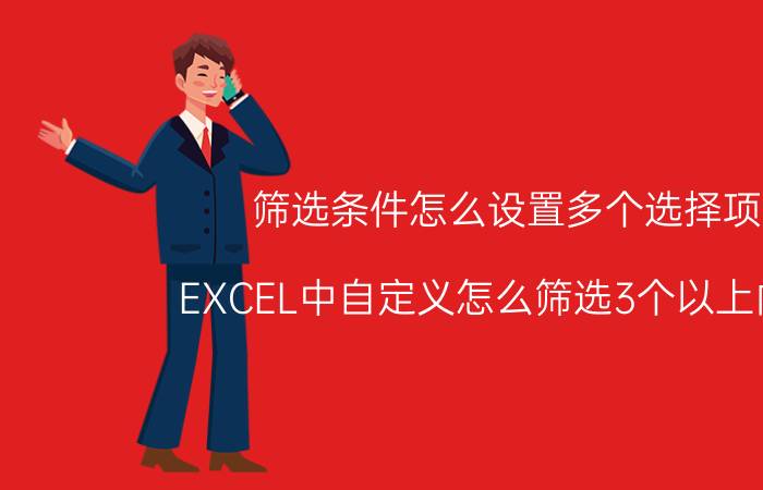 筛选条件怎么设置多个选择项 EXCEL中自定义怎么筛选3个以上内容？